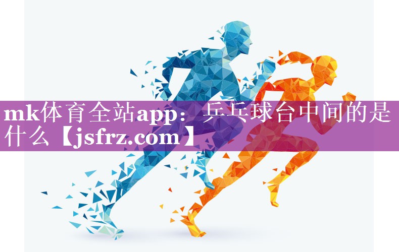 mk体育全站app：乒乓球台中间的是什么