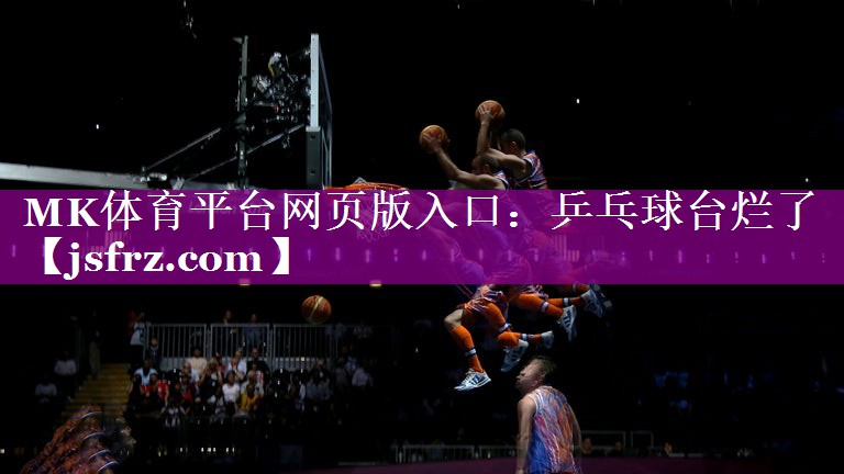 MK体育平台网页版入口：乒乓球台烂了
