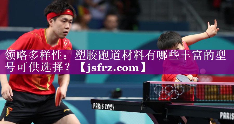 领略多样性：塑胶跑道材料有哪些丰富的型号可供选择？