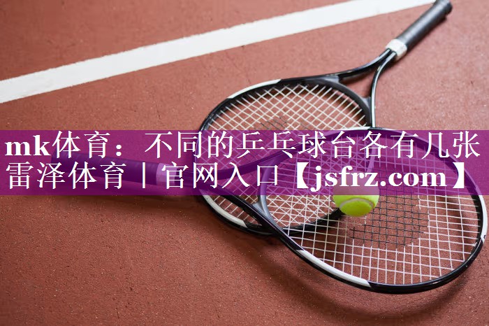 mk体育：不同的乒乓球台各有几张雷泽体育｜官网入口