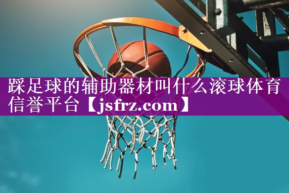 踩足球的辅助器材叫什么滚球体育信誉平台