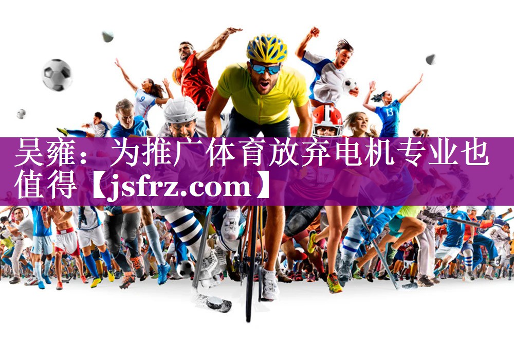 吴雍：为推广体育放弃电机专业也值得