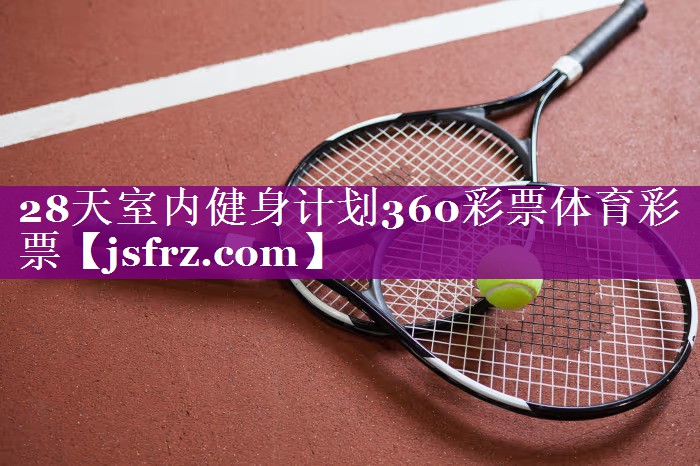 28天室内健身计划360彩票体育彩票