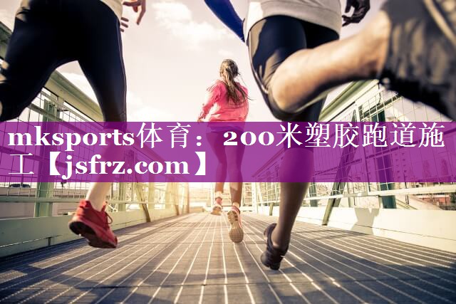 mksports体育：200米塑胶跑道施工