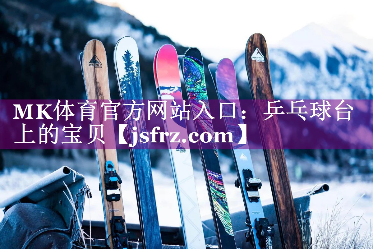 MK体育官方网站入口：乒乓球台上的宝贝