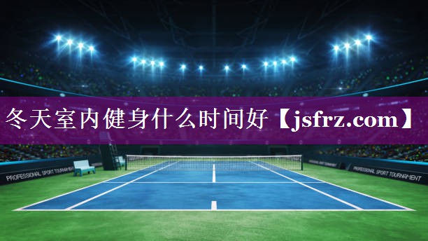 冬天室内健身什么时间好