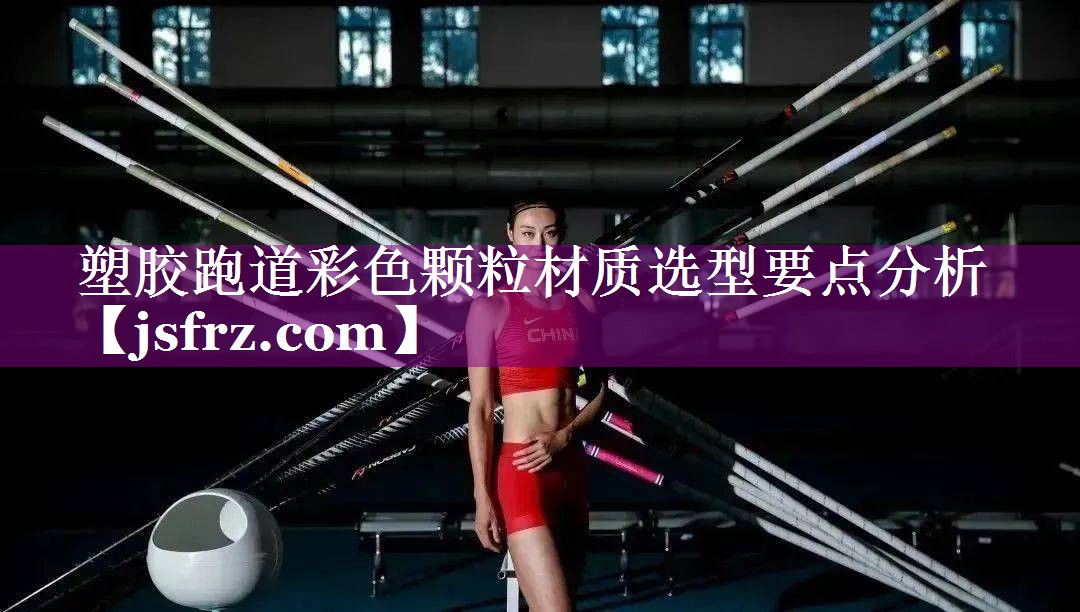 塑胶跑道彩色颗粒材质选型要点分析