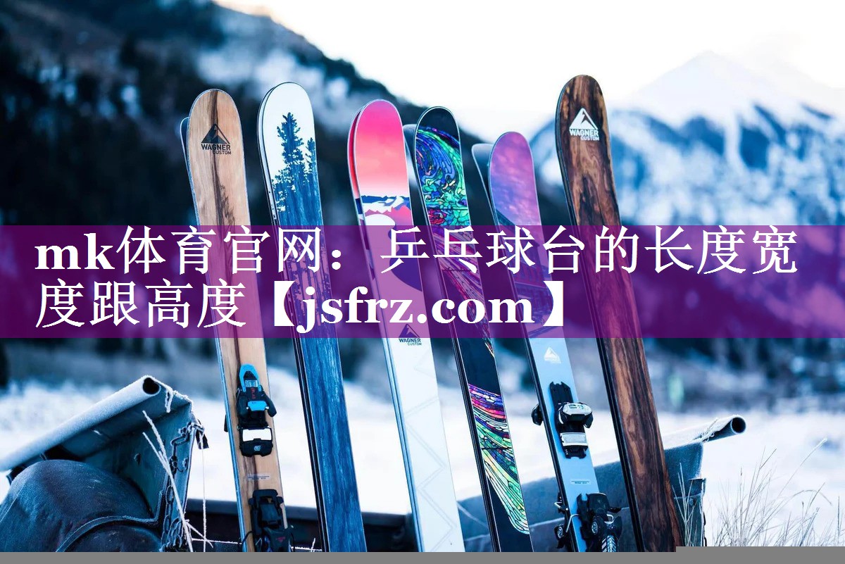 mk体育官网：乒乓球台的长度宽度跟高度