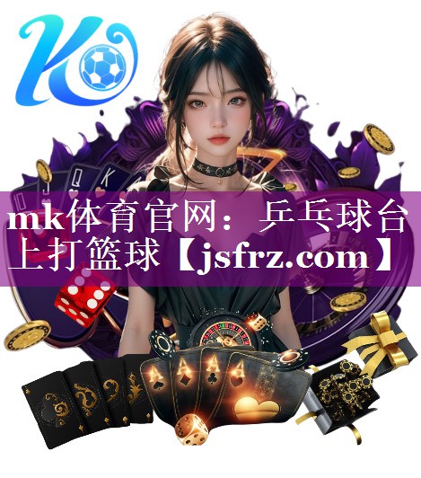 mk体育官网：乒乓球台上打篮球