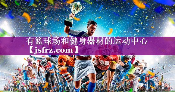 有篮球场和健身器材的运动中心