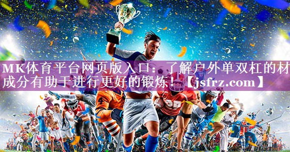 MK体育平台网页版入口：了解户外单双杠的材质成分有助于进行更好的锻炼！