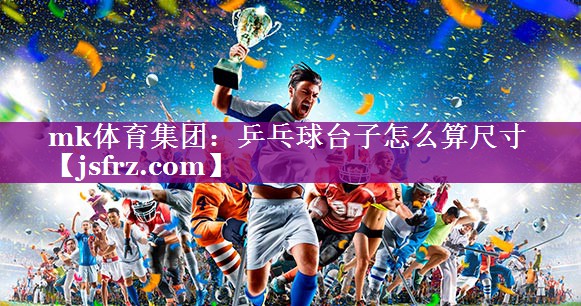 mk体育集团：乒乓球台子怎么算尺寸