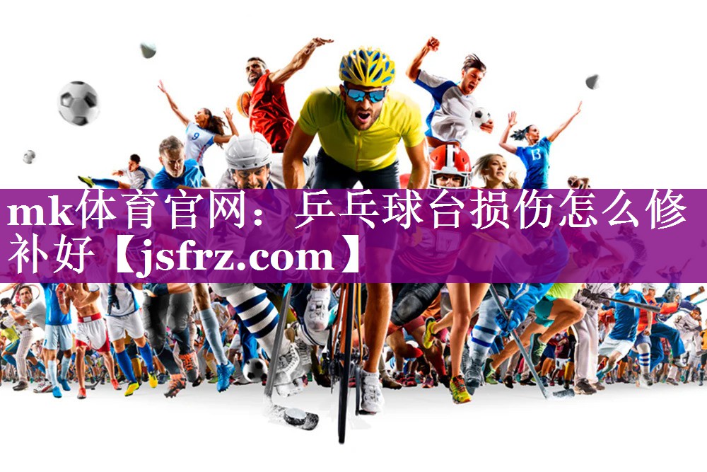 mk体育官网：乒乓球台损伤怎么修补好