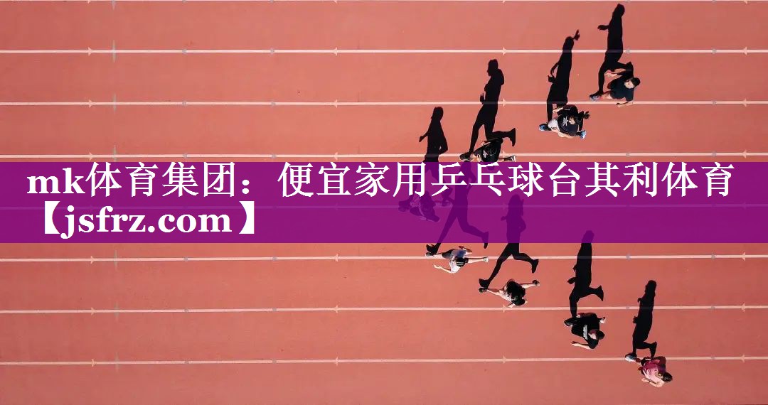 mk体育集团：便宜家用乒乓球台其利体育