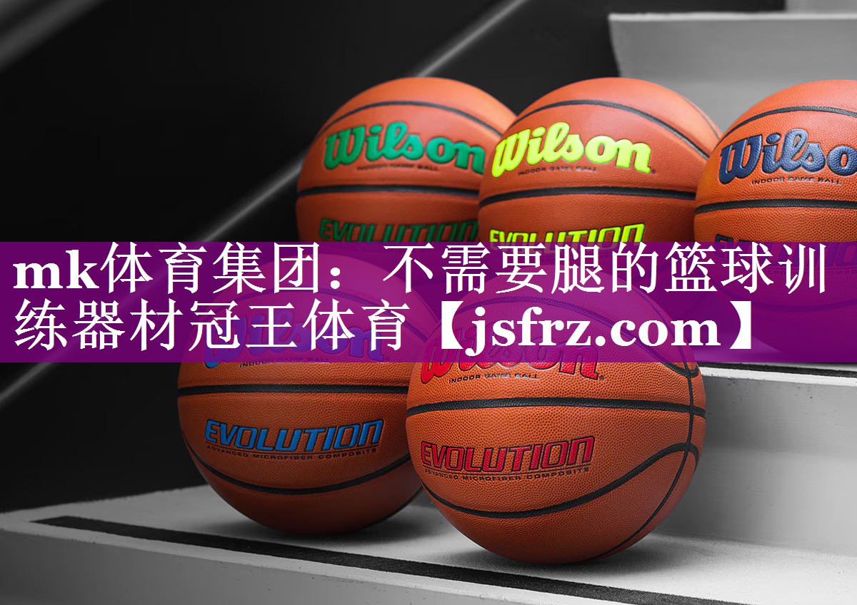 mk体育集团：不需要腿的篮球训练器材冠王体育