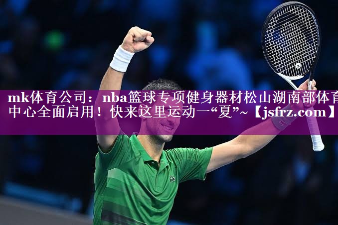 mk体育公司：nba篮球专项健身器材松山湖南部体育中心全面启用！快来这里运动一“夏”~