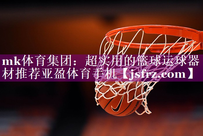 mk体育集团：超实用的篮球运球器材推荐亚盈体育手机