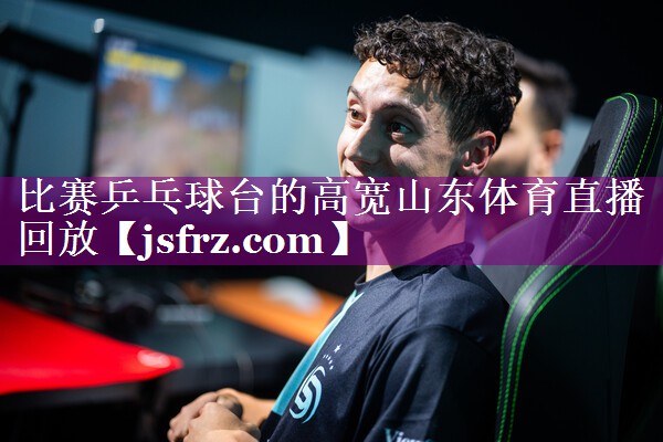 比赛乒乓球台的高宽山东体育直播回放