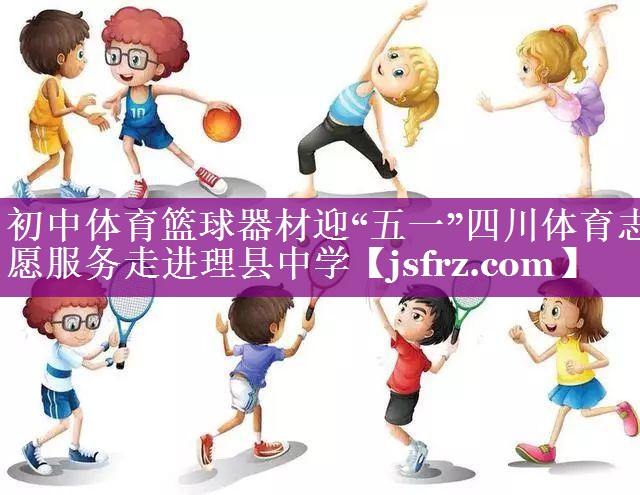 初中体育篮球器材迎“五一”四川体育志愿服务走进理县中学