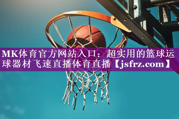 MK体育官方网站入口：超实用的篮球运球器材飞速直播体育直播