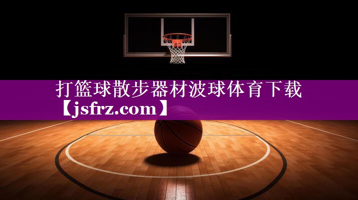 打篮球散步器材波球体育下载