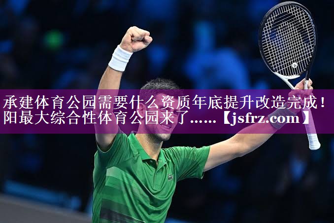 承建体育公园需要什么资质年底提升改造完成！洛阳最大综合性体育公园来了……