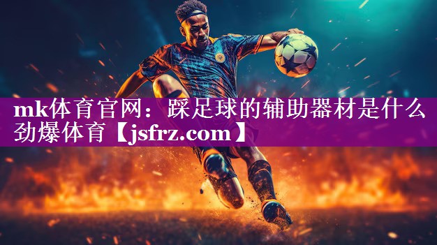 mk体育官网：踩足球的辅助器材是什么劲爆体育