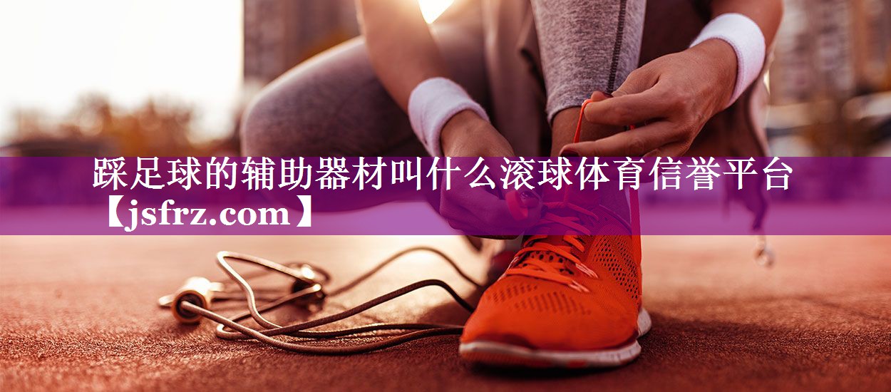 踩足球的辅助器材叫什么滚球体育信誉平台