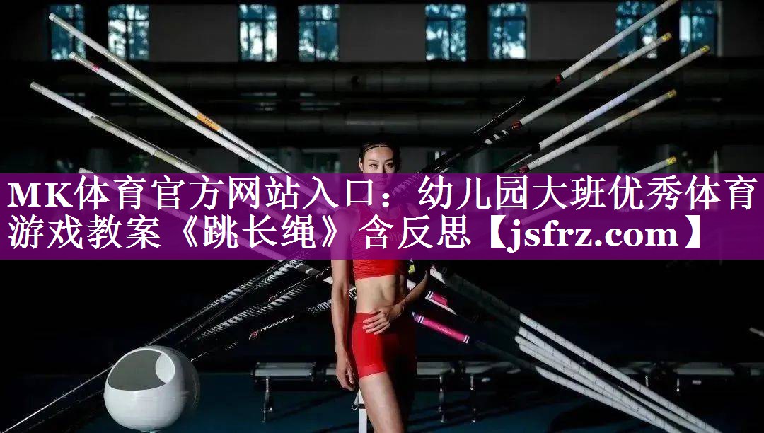 MK体育官方网站入口：幼儿园大班优秀体育游戏教案《跳长绳》含反思