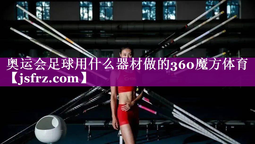 奥运会足球用什么器材做的360魔方体育