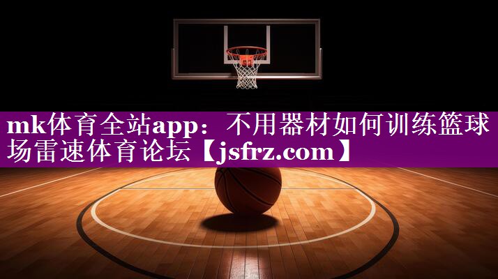 mk体育全站app：不用器材如何训练篮球场雷速体育论坛