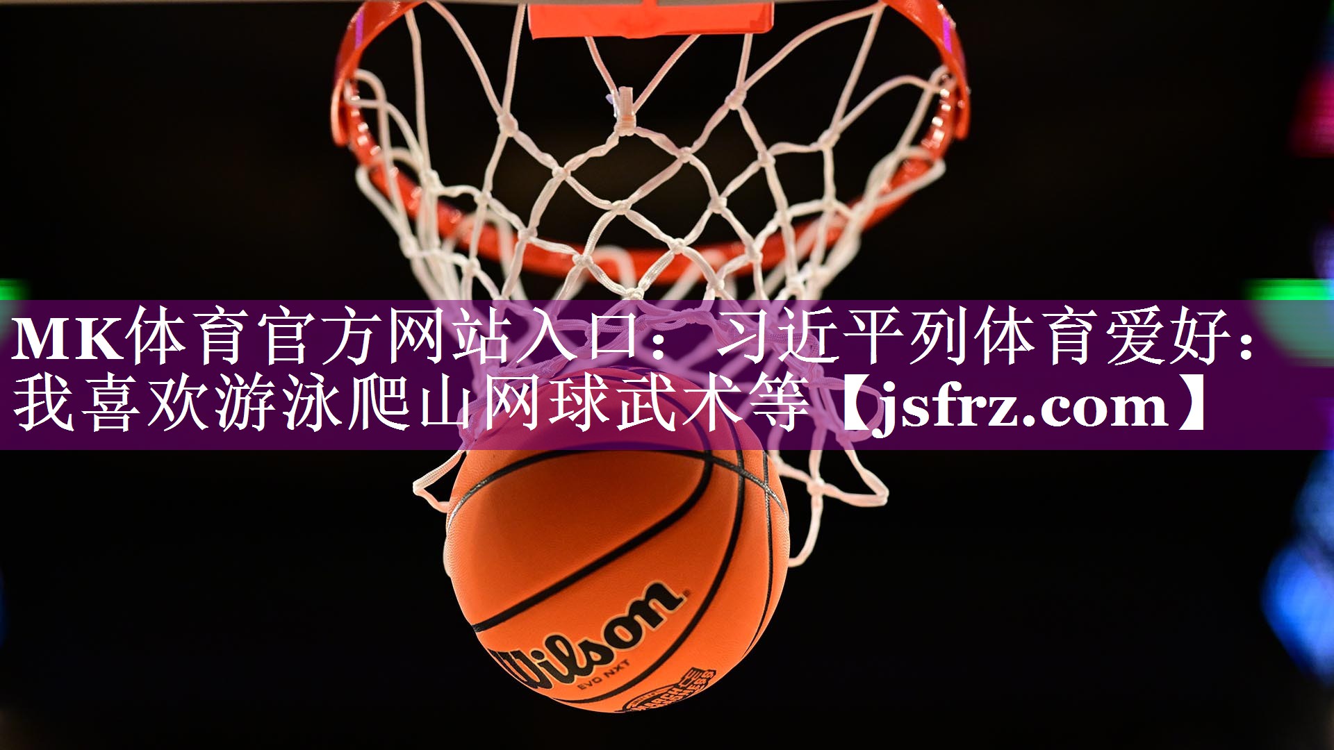 MK体育官方网站入口：习近平列体育爱好：我喜欢游泳爬山网球武术等