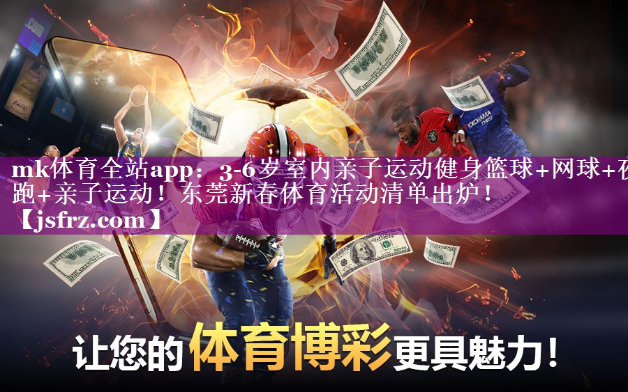 mk体育全站app：3-6岁室内亲子运动健身篮球+网球+夜跑+亲子运动！东莞新春体育活动清单出炉！