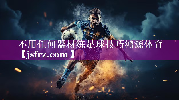 不用任何器材练足球技巧鸿源体育