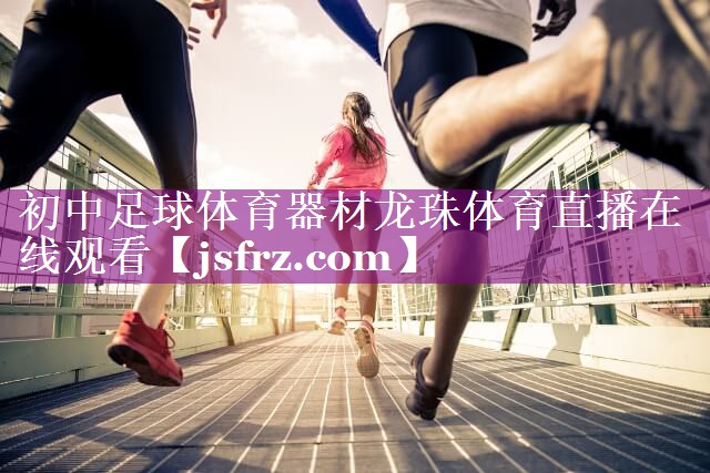 初中足球体育器材龙珠体育直播在线观看