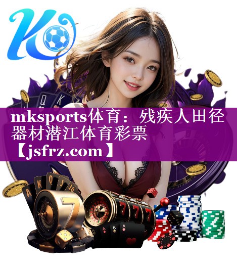 mksports体育：残疾人田径器材潜江体育彩票
