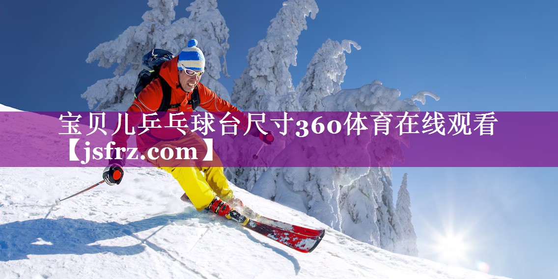宝贝儿乒乓球台尺寸360体育在线观看