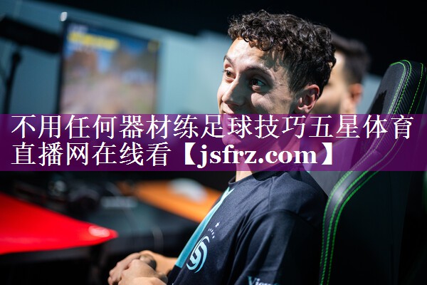 不用任何器材练足球技巧五星体育直播网在线看