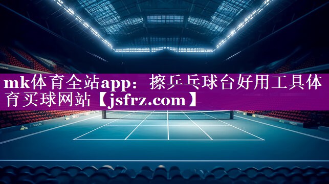 mk体育全站app：擦乒乓球台好用工具体育买球网站