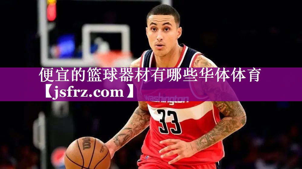 便宜的篮球器材有哪些华体体育