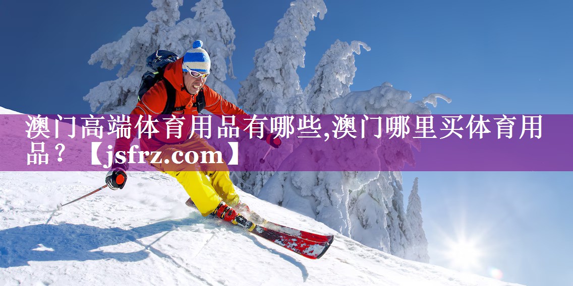澳门高端体育用品有哪些,澳门哪里买体育用品？