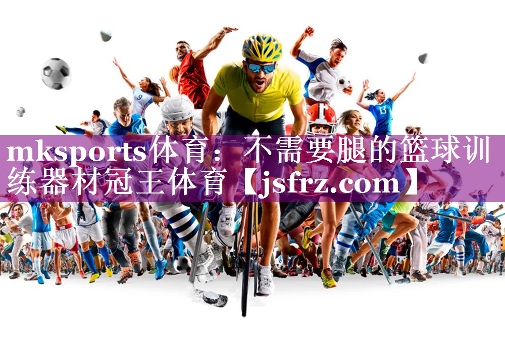 mksports体育：不需要腿的篮球训练器材冠王体育