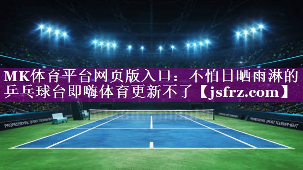 MK体育平台网页版入口：不怕日晒雨淋的乒乓球台即嗨体育更新不了