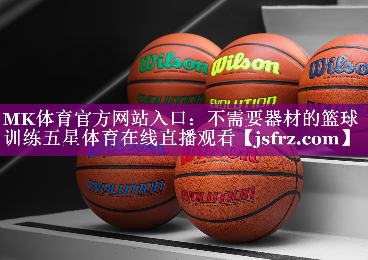 MK体育官方网站入口：不需要器材的篮球训练五星体育在线直播观看
