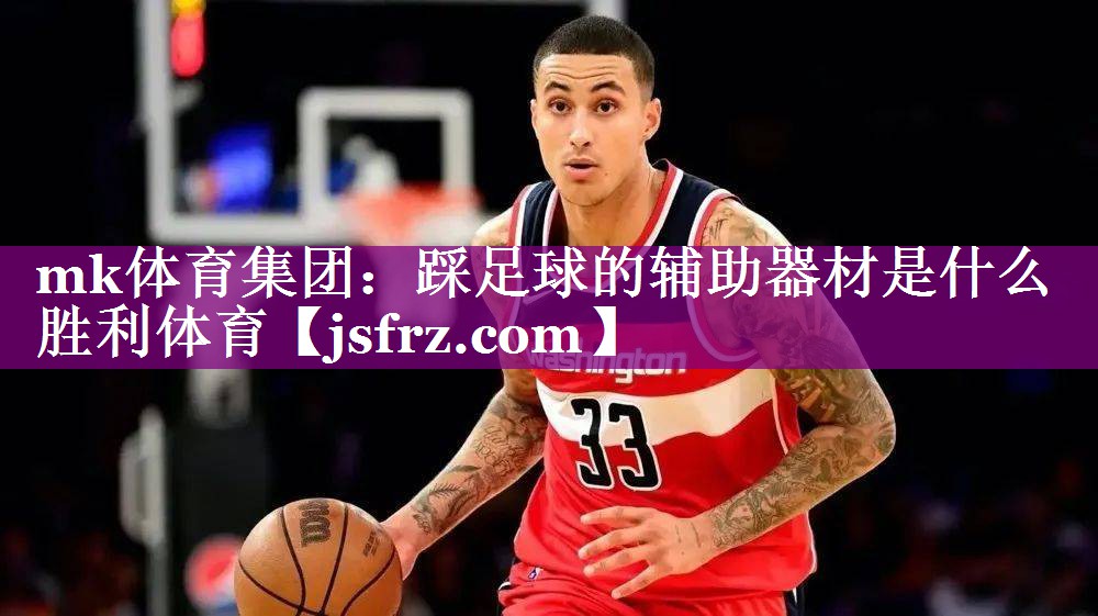 mk体育集团：踩足球的辅助器材是什么胜利体育