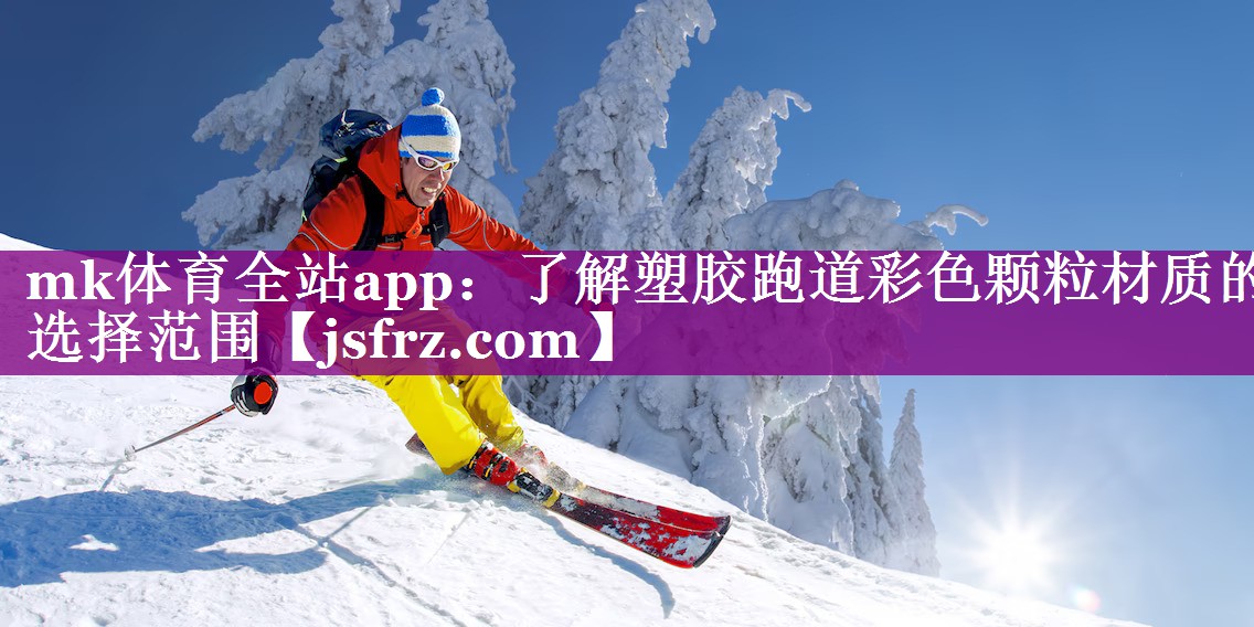 mk体育全站app：了解塑胶跑道彩色颗粒材质的选择范围