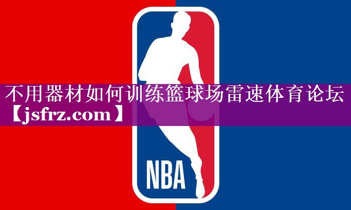 不用器材如何训练篮球场雷速体育论坛