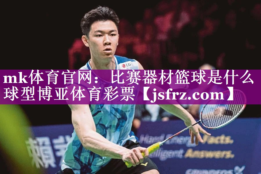 mk体育官网：比赛器材篮球是什么球型博亚体育彩票