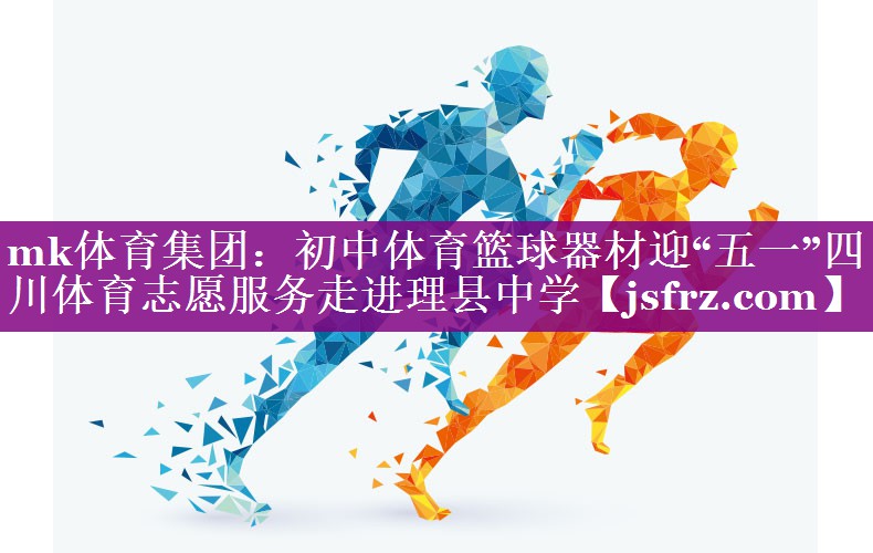 mk体育集团：初中体育篮球器材迎“五一”四川体育志愿服务走进理县中学