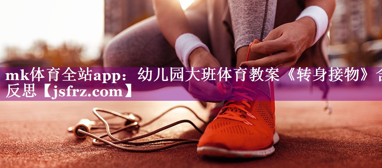 mk体育全站app：幼儿园大班体育教案《转身接物》含反思
